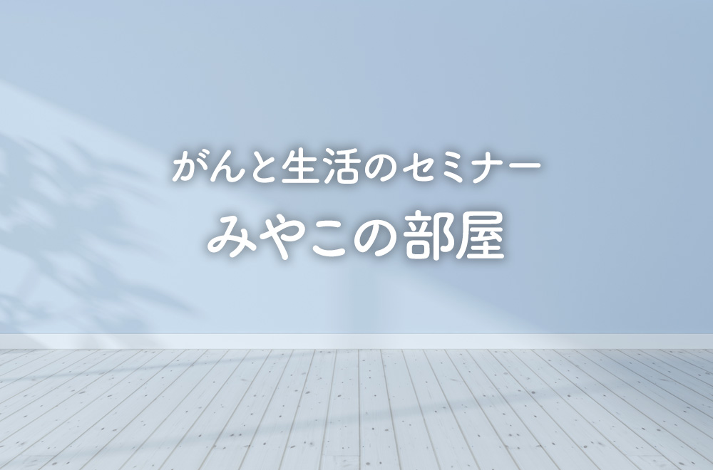 がんと生活のセミナー みやこの部屋